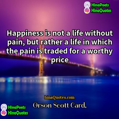 Orson Scott Card Quotes | Happiness is not a life without pain,